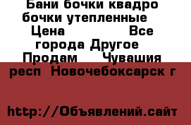 Бани бочки,квадро бочки,утепленные. › Цена ­ 145 000 - Все города Другое » Продам   . Чувашия респ.,Новочебоксарск г.